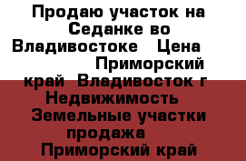  Продаю участок на Седанке во Владивостоке › Цена ­ 1 499 999 - Приморский край, Владивосток г. Недвижимость » Земельные участки продажа   . Приморский край